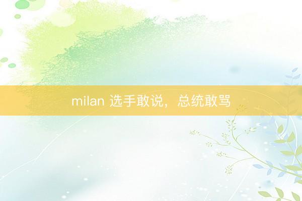 milan 选手敢说，总统敢骂