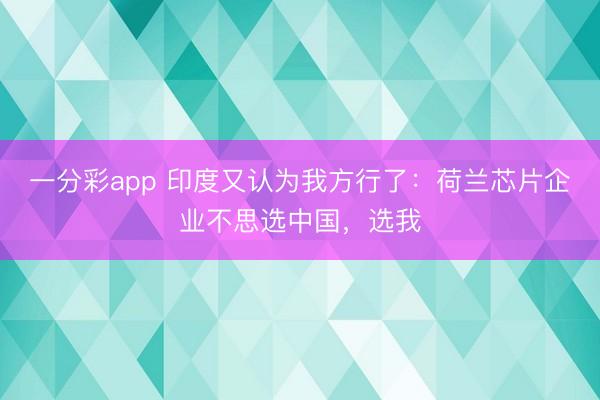 一分彩app 印度又认为我方行了：荷兰芯片企业不思选中国，选我